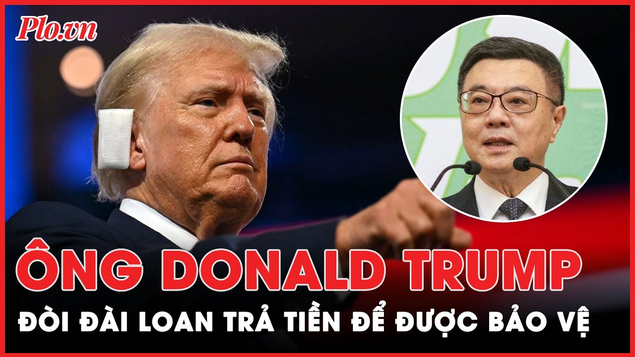 Ông Trác Vinh Thái lên tiếng sau khi ông Trump đòi Đài Loan trả tiền cho Mỹ để được bảo vệ  - PLO