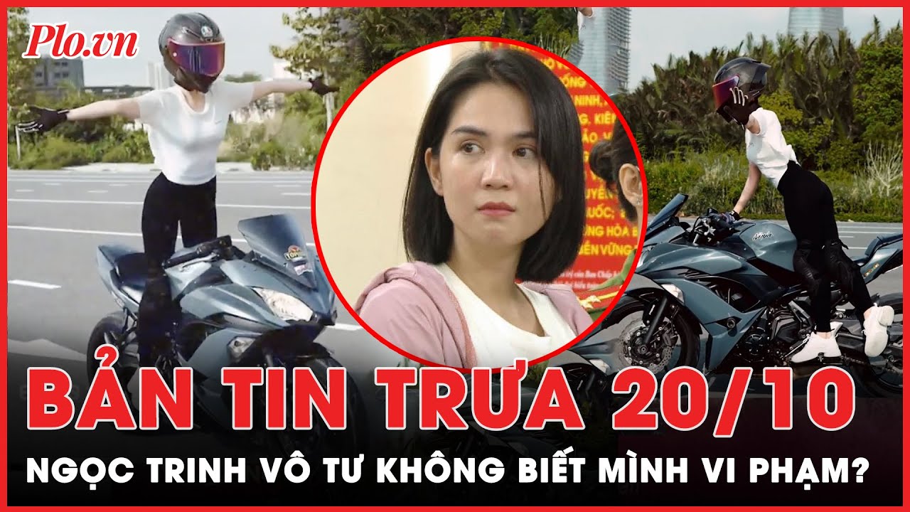 Bản tin trưa 20-10: Ngọc Trinh vô tư không biết mình vi phạm nghiêm trọng? | PLO