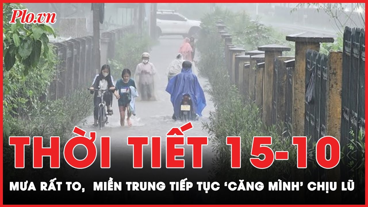 Thời tiết 15-10: Mưa lớn cực đoan, tình hình mưa lũ miền Trung diễn biến rất phức tạp | Tin nhanh