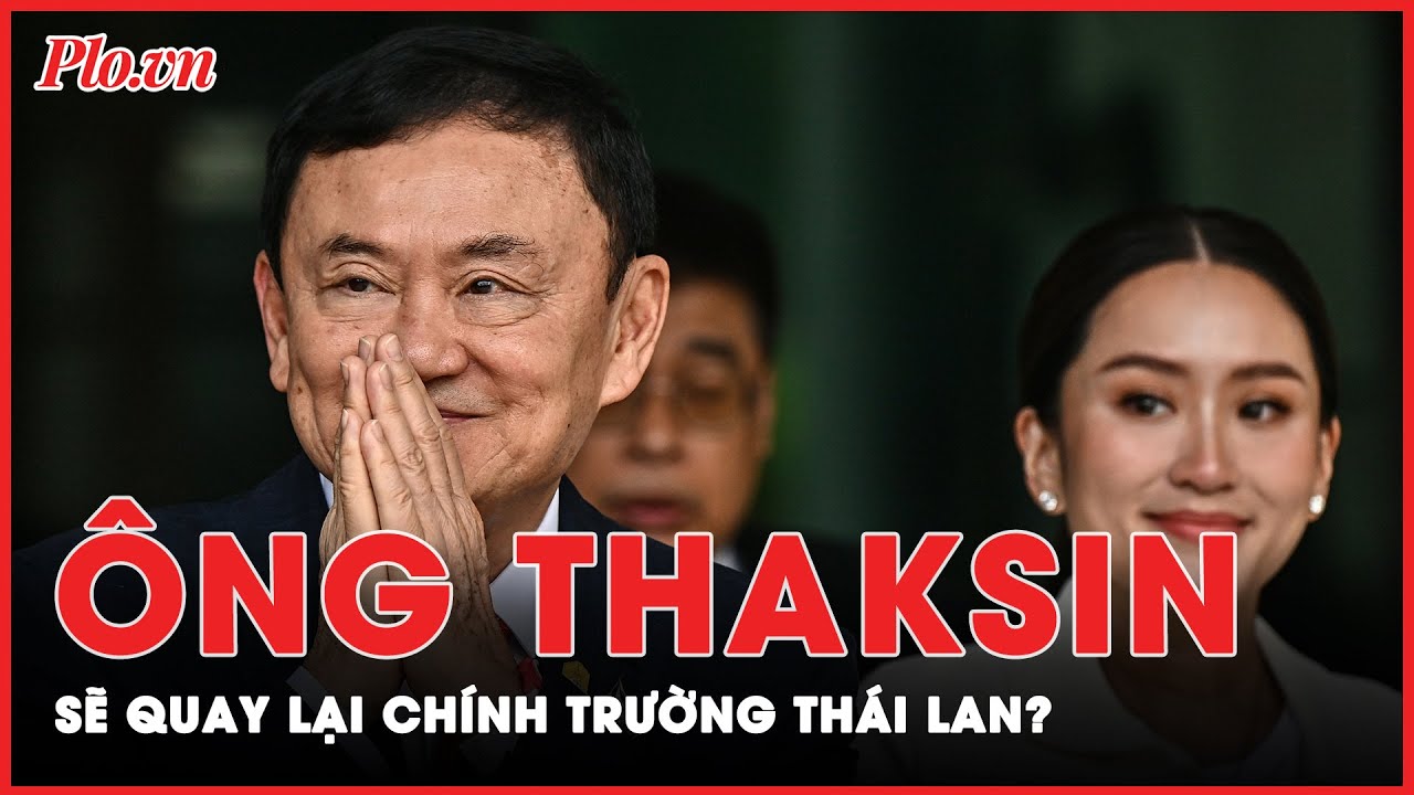 Được đặc xá, cựu Thủ tướng Thaksin Shinawatra có cơ hội quay lại chính trường Thái Lan? | PLO