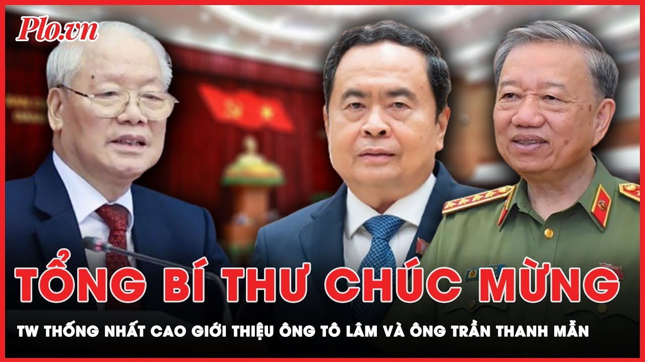 Tổng Bí thư chúc mừng TW thống nhất cao giới thiệu ông Tô Lâm và ông Trần Thanh Mẫn | Tin nhanh