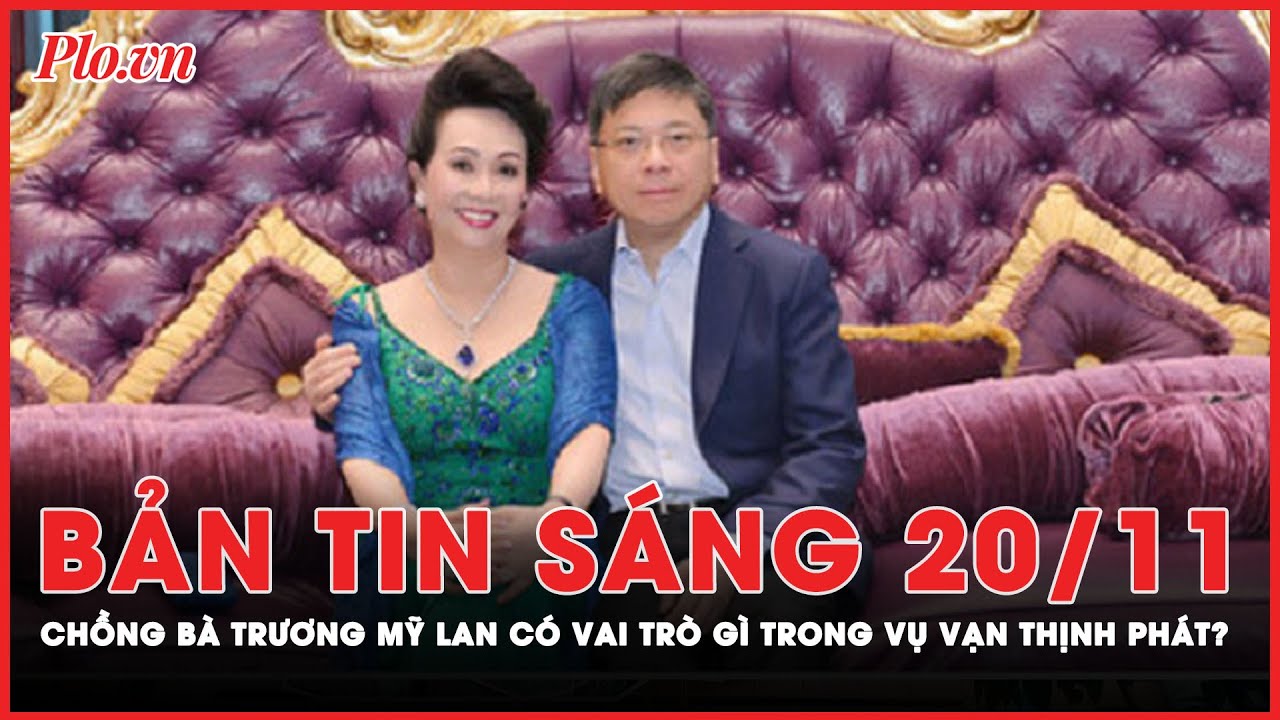 Bản tin sáng 20-11: Vai trò của ông Chu Lập Cơ - người chồng ngoại quốc của bà Trương Mỹ Lan | PLO