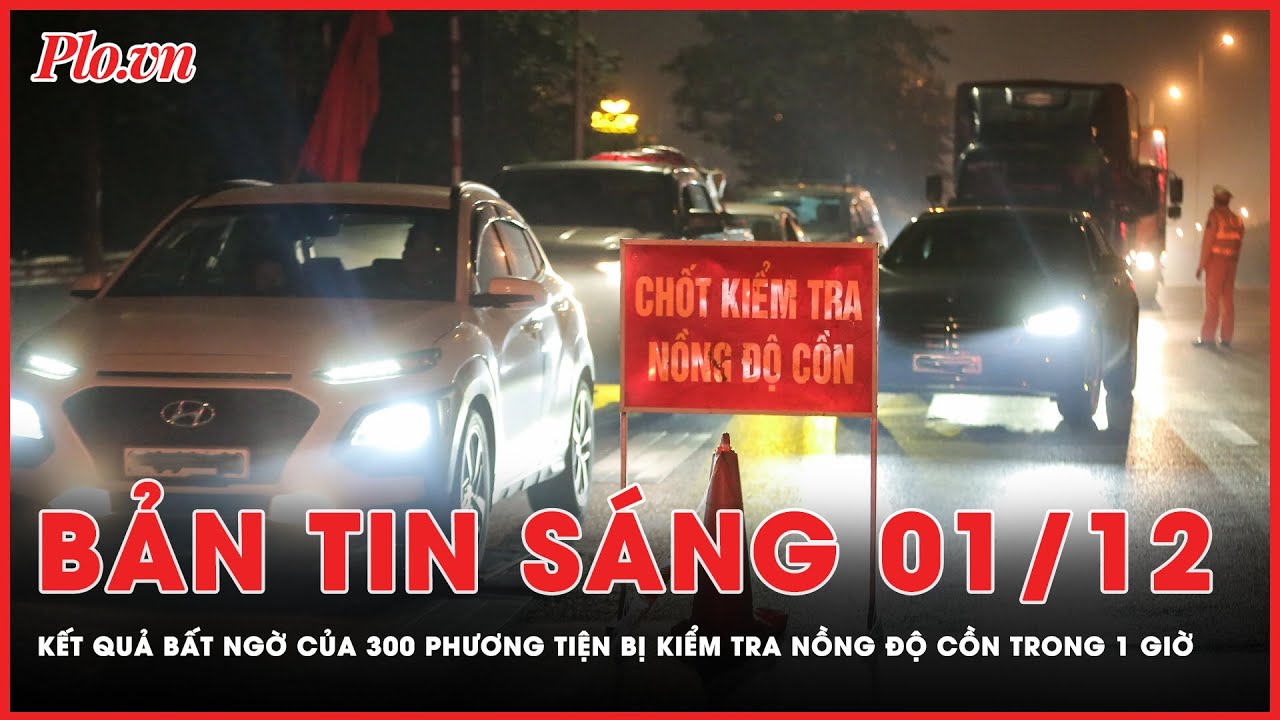 Bản tin sáng 1-12: Kết quả bất ngờ của hơn 300 phương tiện bị kiểm tra nồng độ cồn  | PLO