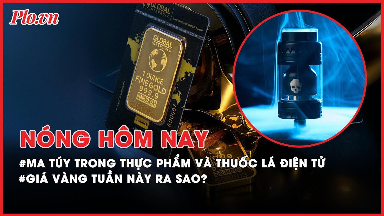 Ma túy mới trộn trong thực phẩm và thuốc lá điện tử; Giá vàng tuần này ra sao? - Nóng hôm nay - PLO