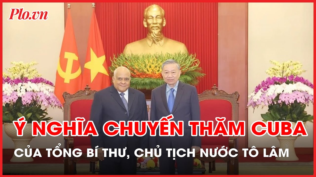 Đại sứ Cuba: Chuyến thăm của Tổng Bí thư, Chủ tịch nước Tô Lâm rất đặc biệt - PLO