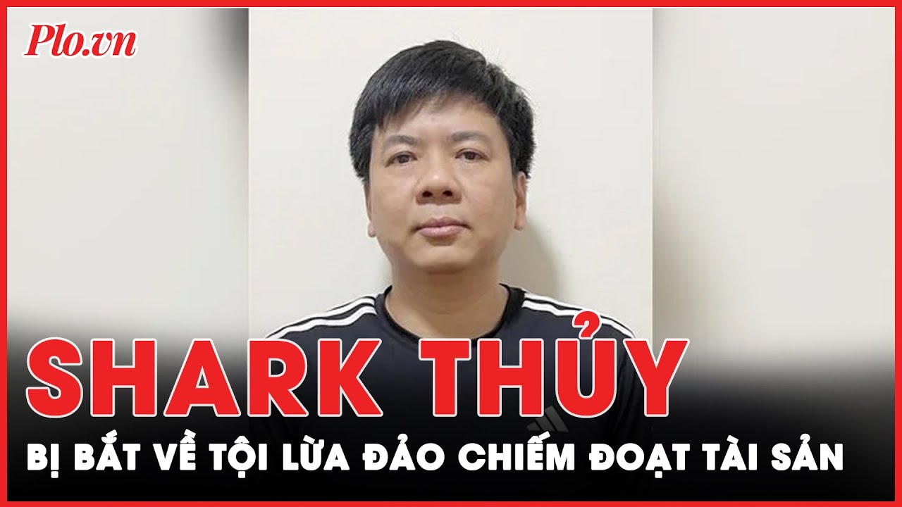 Ông Nguyễn Ngọc Thủy (Shark Thủy) bị bắt giữ để điều tra về tội lừa đảo chiếm đoạt tài sản | PLO