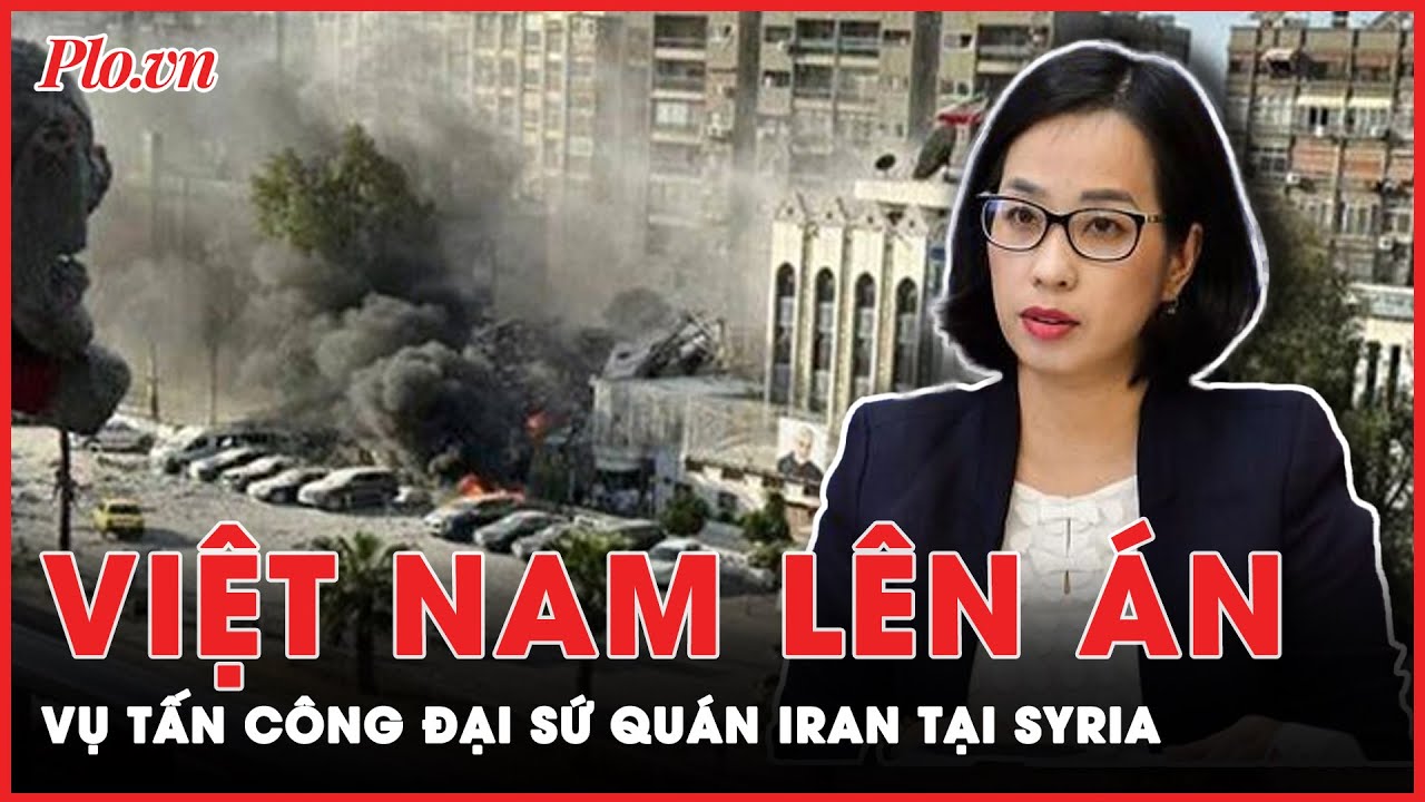 Vụ ĐSQ Iran tại Syria bị tấn công: Việt Nam lên án vụ tấn công; nhiều nước kêu gọi chấm dứt bạo lực