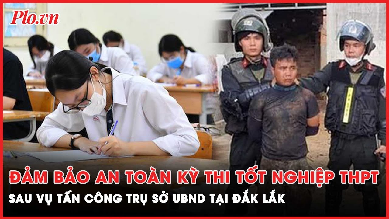 Đảm bảo an toàn kỳ thi tốt nghiệp THPT sau vụ tấn công tại Đắk Lắk | PLO