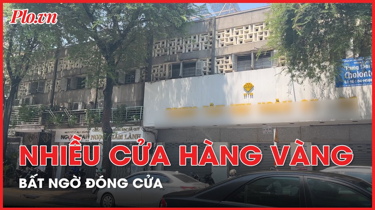 Nhiều cửa hàng vàng ở TP.HCM bất ngờ 'cửa đóng then cài' - PLO