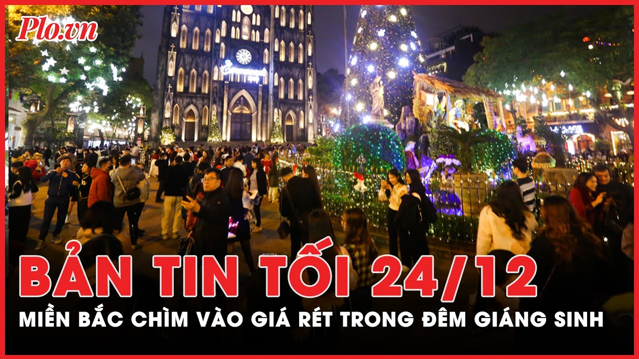 Bản tin tối 24-12: Đỉnh điểm của không khí lạnh, miền Bắc chìm vào giá rét trong đêm Giáng sinh