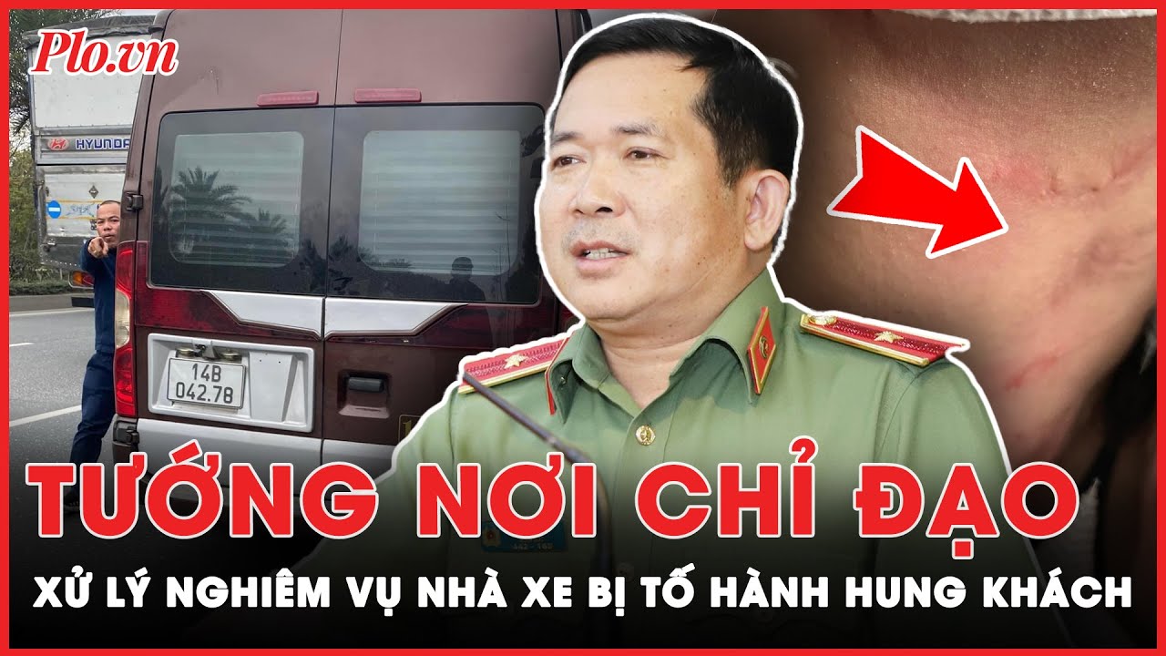 Vụ nhà xe bị tố hành hung khách: Thiếu tướng Đinh Văn Nơi chỉ đạo xử lý ‘đến nơi đến chốn’ | PLO