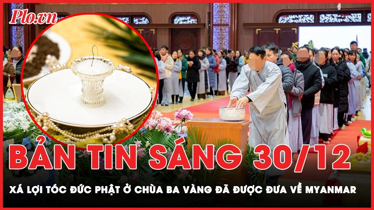 Bản tin sáng 30-12:  Xá lợi tóc Đức Phật tự chuyển động ở chùa Ba Vàng đã được đưa về Myanmar | PLO