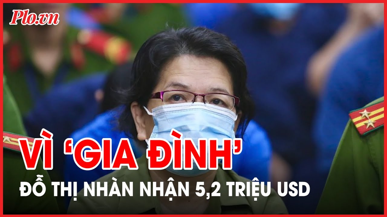 Đỗ Thị Nhàn khai nhận 5,2 triệu USD vì 'an toàn bản thân, gia đình' - PLO