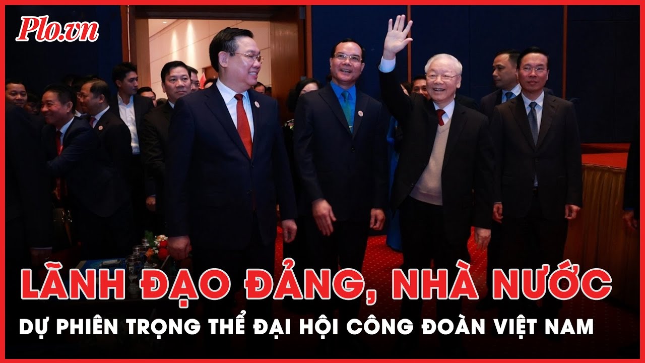 Lãnh đạo Đảng, Nhà nước dự phiên trọng thể Đại hội Công đoàn Việt Nam lần thứ XIII | Tin nhanh PLO