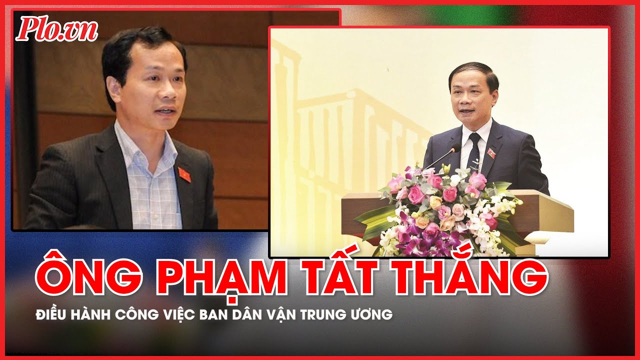 Bộ Chính trị giao ông Phạm Tất Thắng điều hành công việc của Ban Dân vận Trung ương - PLO