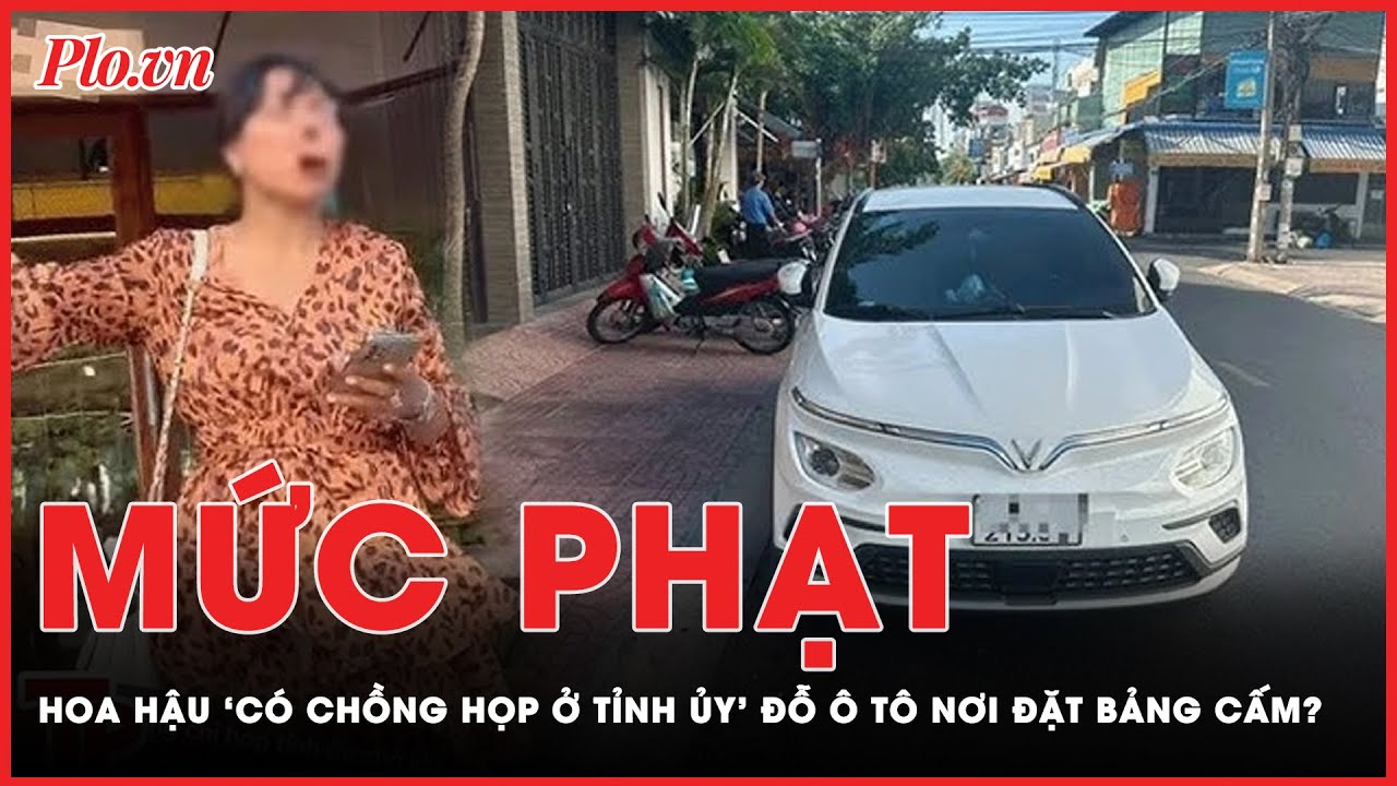 Hoa hậu nói 'chồng đang họp Tỉnh ủy' đỗ ô tô trái quy định bị xử phạt như thế nào? | Tin nhanh