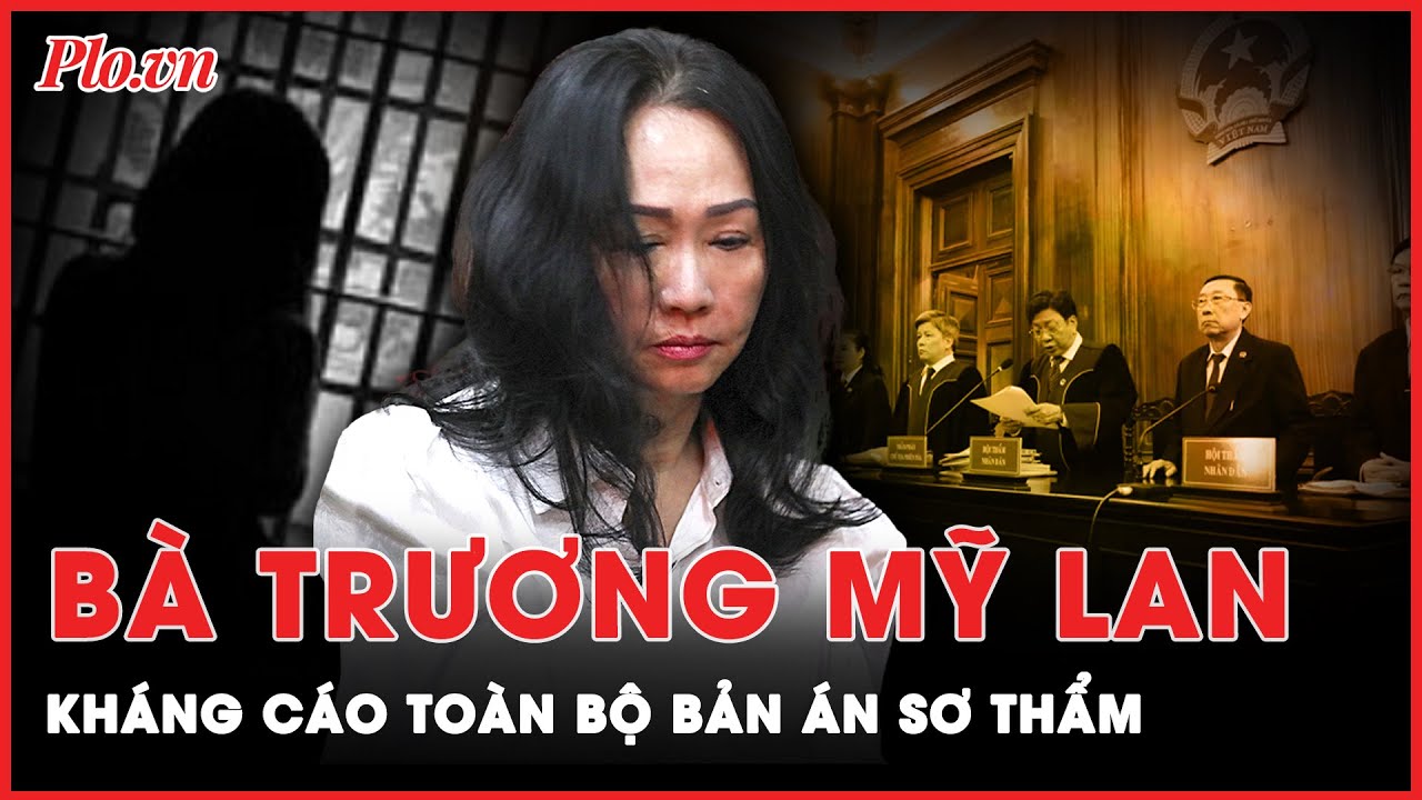 Từ trại giam, bà Trương Mỹ Lan kháng cáo toàn bộ bản án sơ thẩm | Tin nhanh