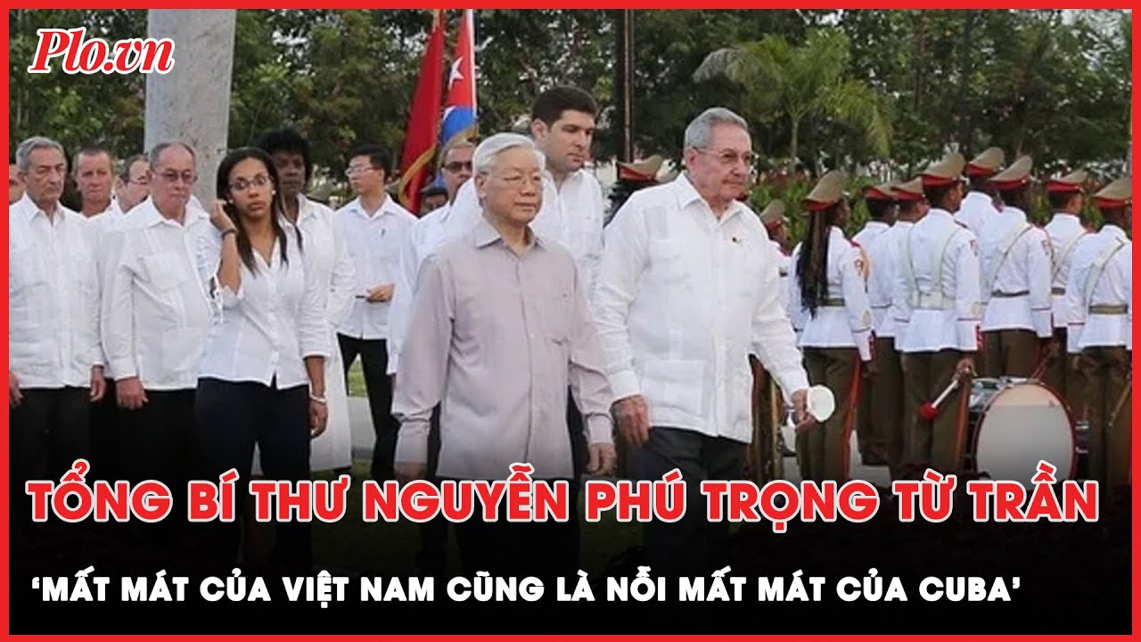 Tổng Bí thư Nguyễn Phú Trọng từ trần: ‘Mất mát của Việt Nam cũng là nỗi mất mát của Cuba’ | Thời sự