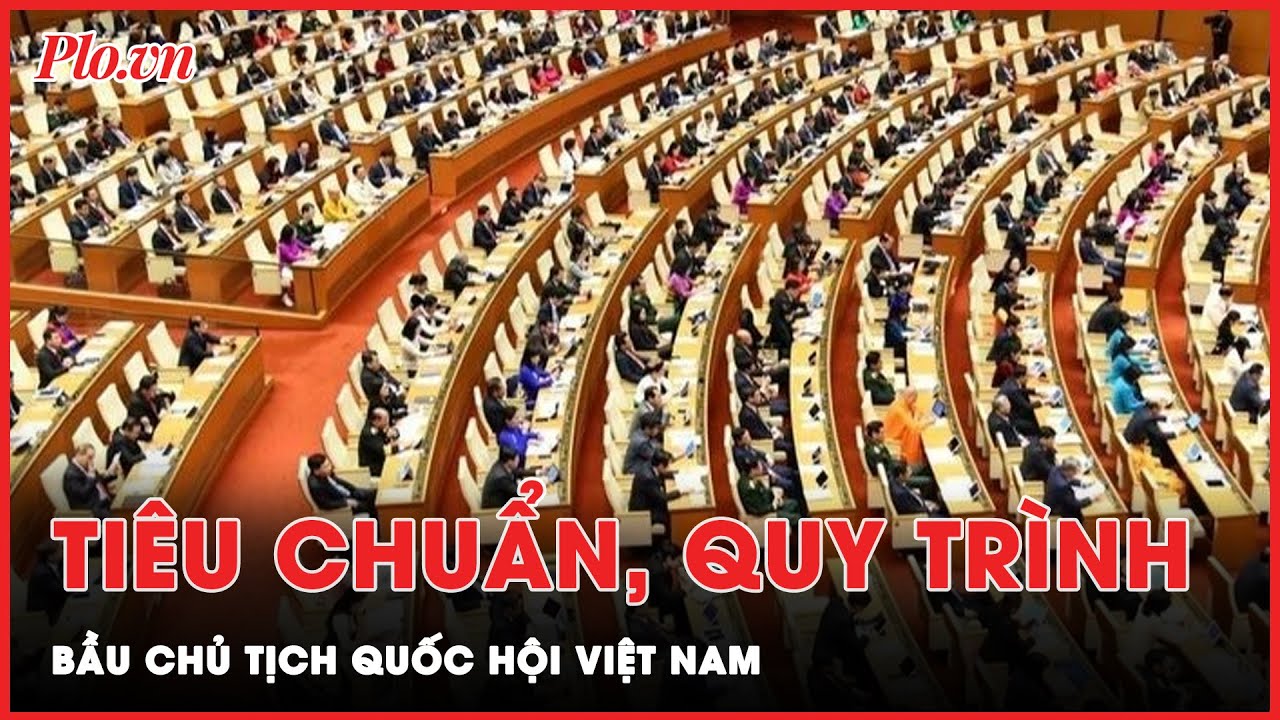 Chức danh Chủ tịch QH cần đáp ứng các tiêu chuẩn chung và một số tiêu chuẩn chức danh cụ thể nào?