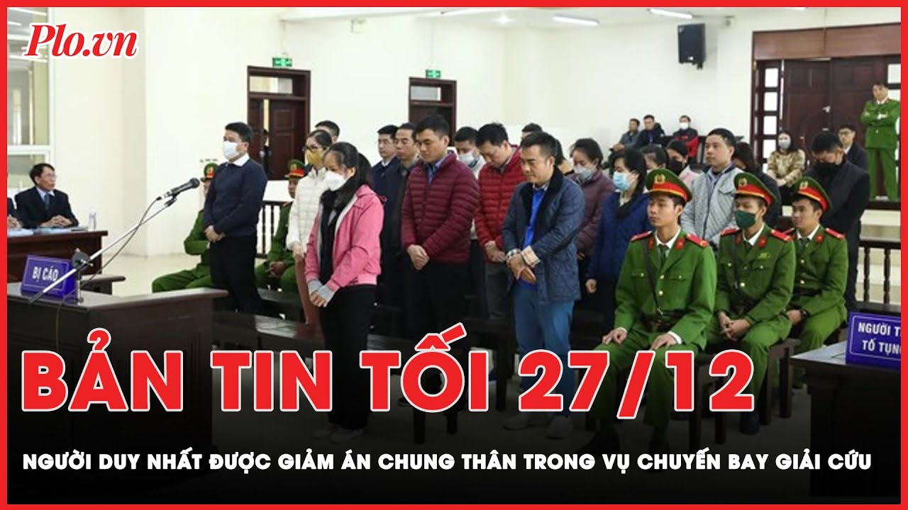 Bản tin tối 27-12: Cựu điều tra viên Hoàng Văn Hưng được giảm án sâu từ chung thân xuống 20 năm tù