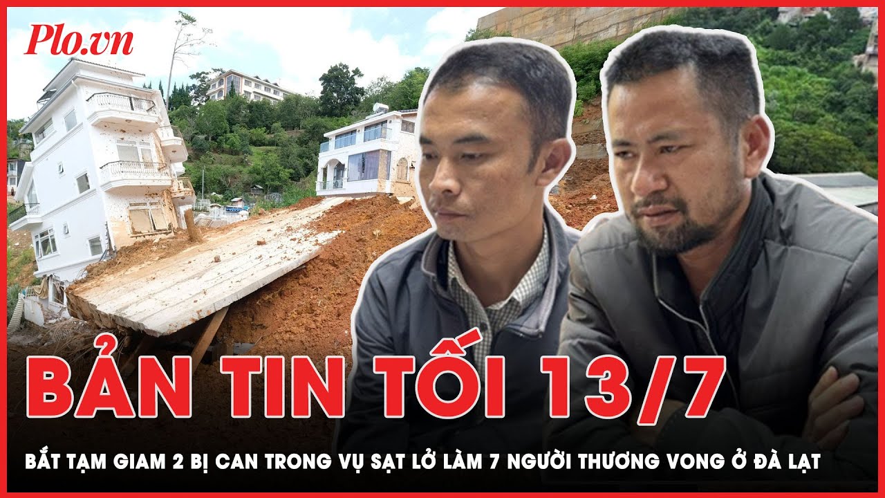 Bản tin tối 13-7: Bắt tạm giam 2 bị can trong vụ sạt lở làm 7 người thương vong ở Đà Lạt | PLO