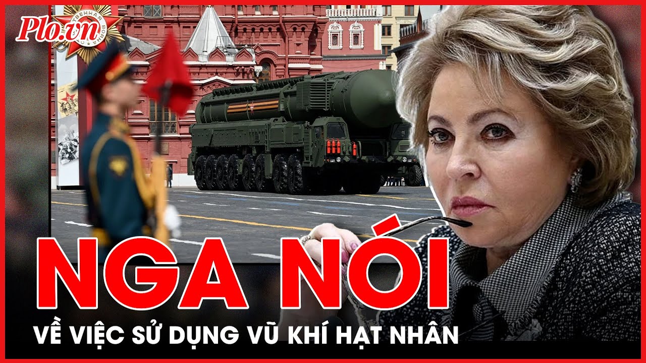 Chủ tịch Thượng viện Nga nêu trường hợp Moscow sử dụng vũ khí hạt nhân - PLO