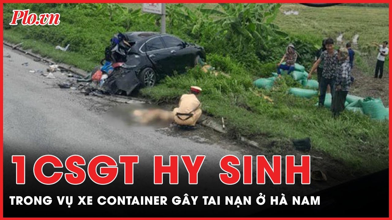 Xe container gây tai nạn, một chiến sĩ CSGT ở Hà Nam hy sinh | PLO