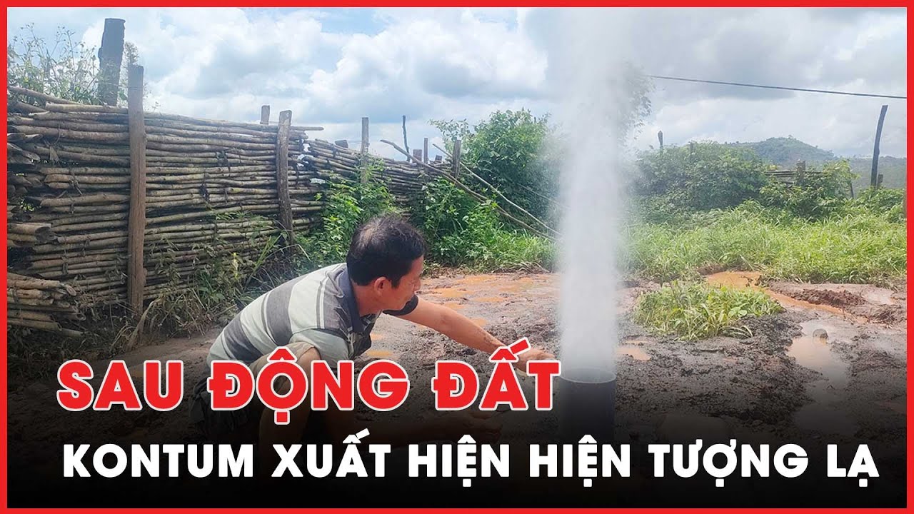 Hiện tượng lạ sau động đất ở Kon Tum - PLO