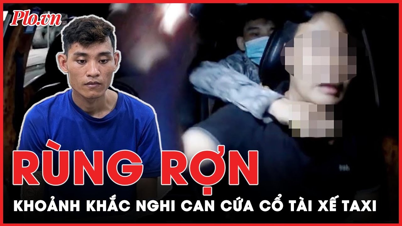 Rùng rợn khoảnh khắc nghi can dùng vũ khí tấn công vào cổ tài xế taxi cướp tài sản | PLO