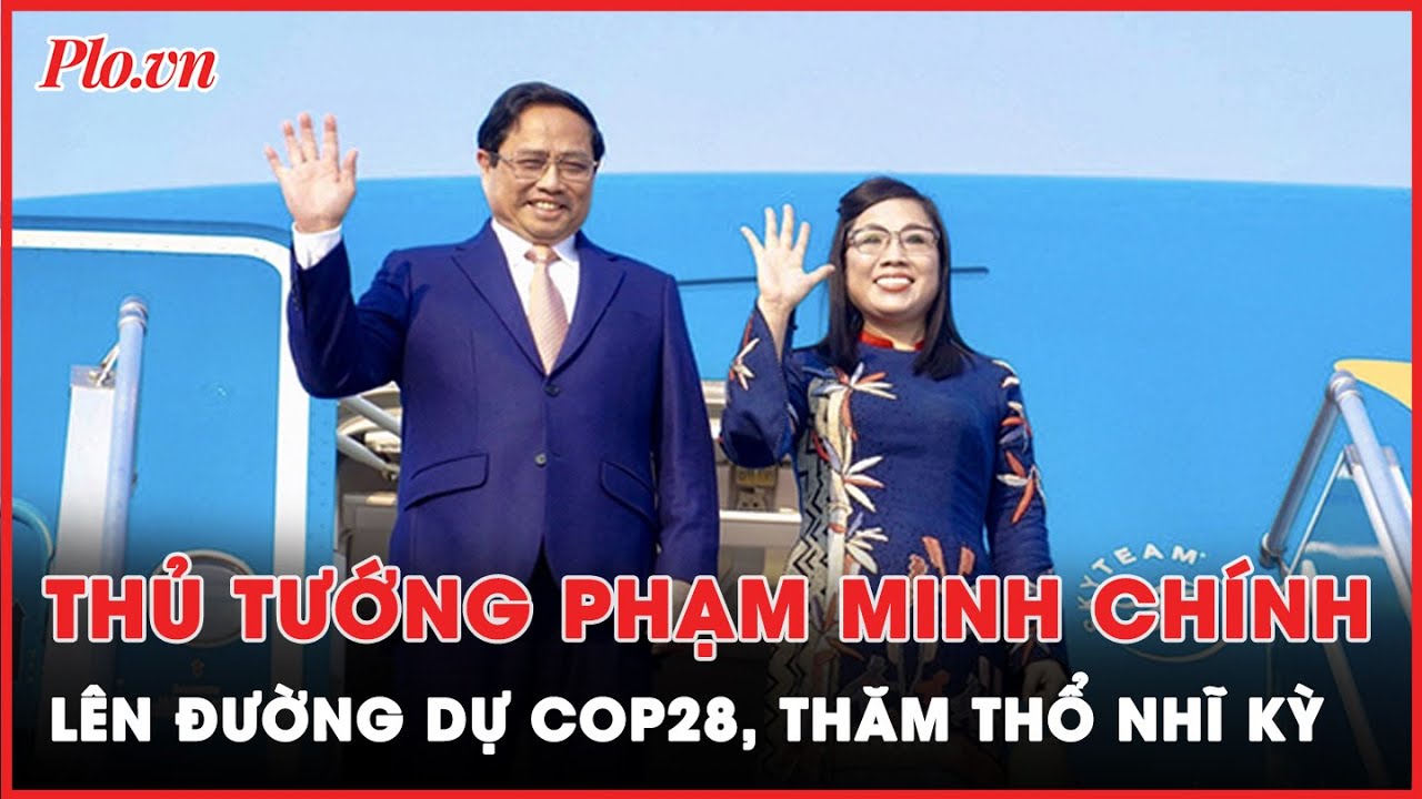 Thủ tướng Phạm Minh Chính lên đường dự COP28 tại UAE, thăm chính thức Thổ Nhĩ Kỳ | Tin nhanh PLO