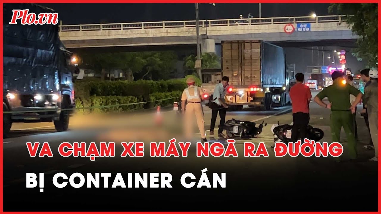 2 xe máy va chạm, người đàn ông ngã xuống đường bị container cán tử vong - PLO