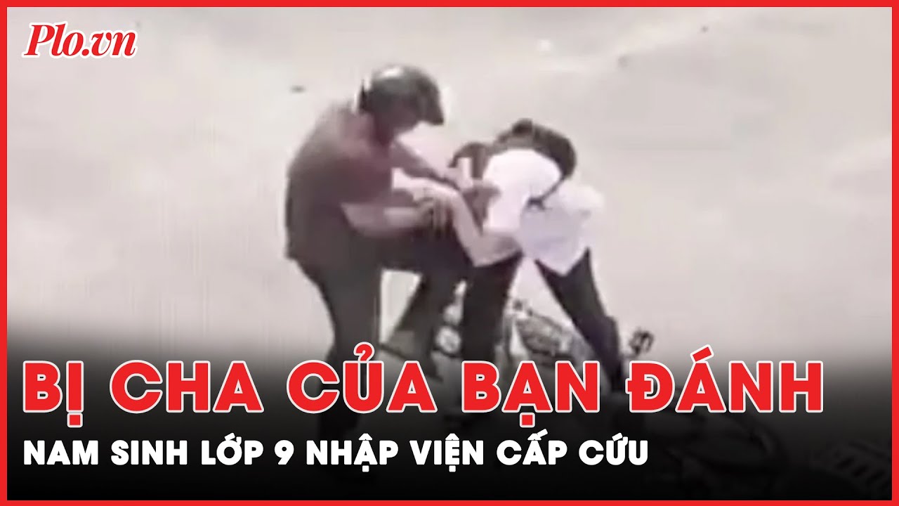 Một học sinh lớp 9 bị cha của bạn cùng lớp đánh nhập viện | Tin nhanh PLO