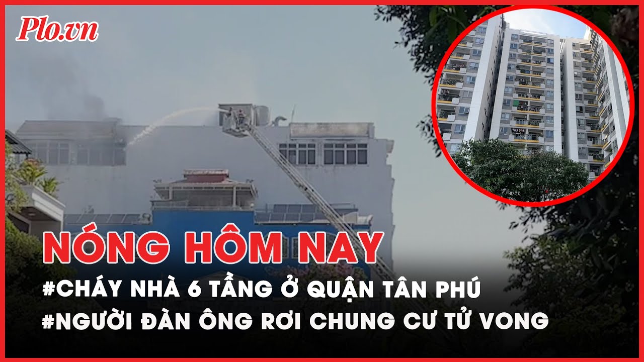 Nóng hôm nay: Cháy nhà sáu tầng ở TP.HCM; Người đàn ông rơi từ tầng cao chung cư tử vong - PLO