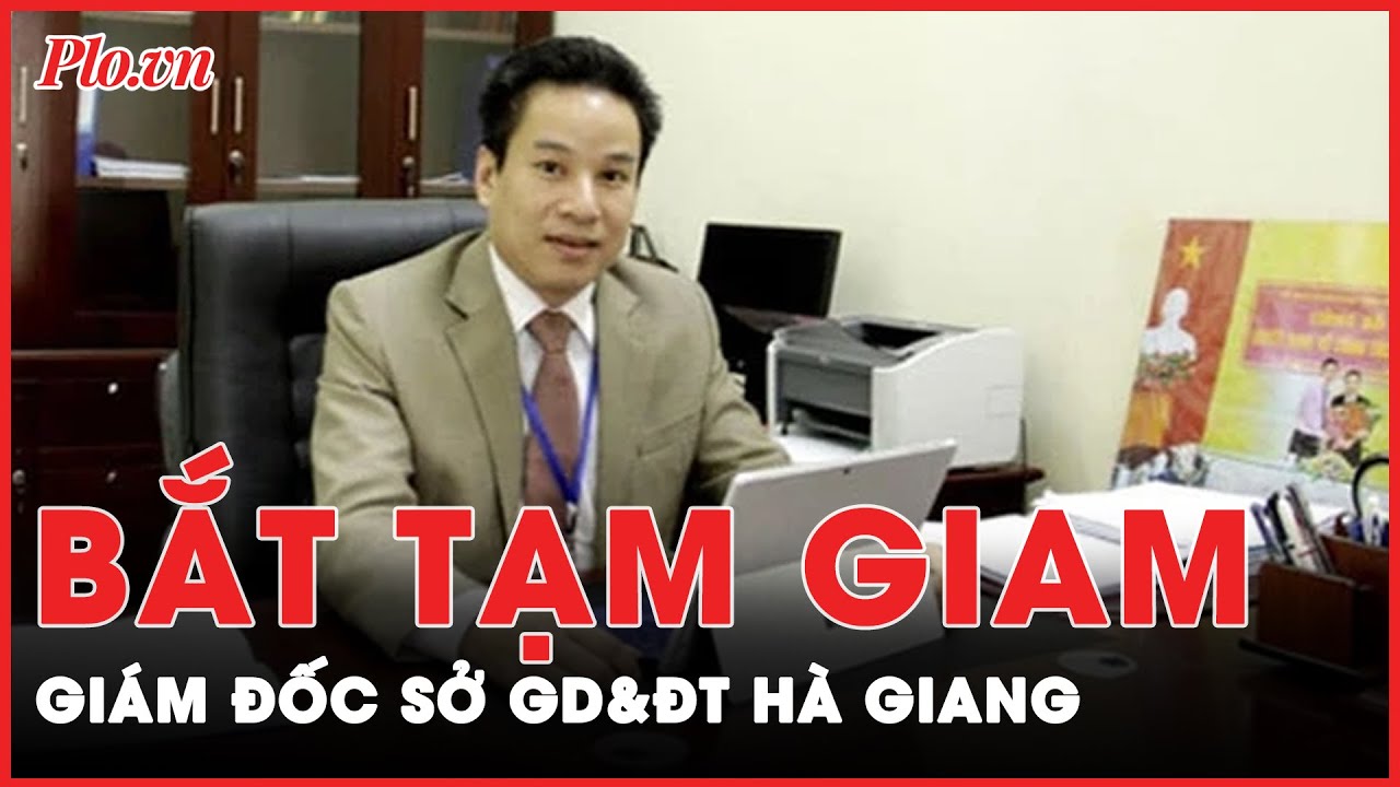 Lý do Giám đốc Sở GD&ĐT tỉnh Hà Giang bị khởi tố, bắt tạm giam | Tin nhanh PLO