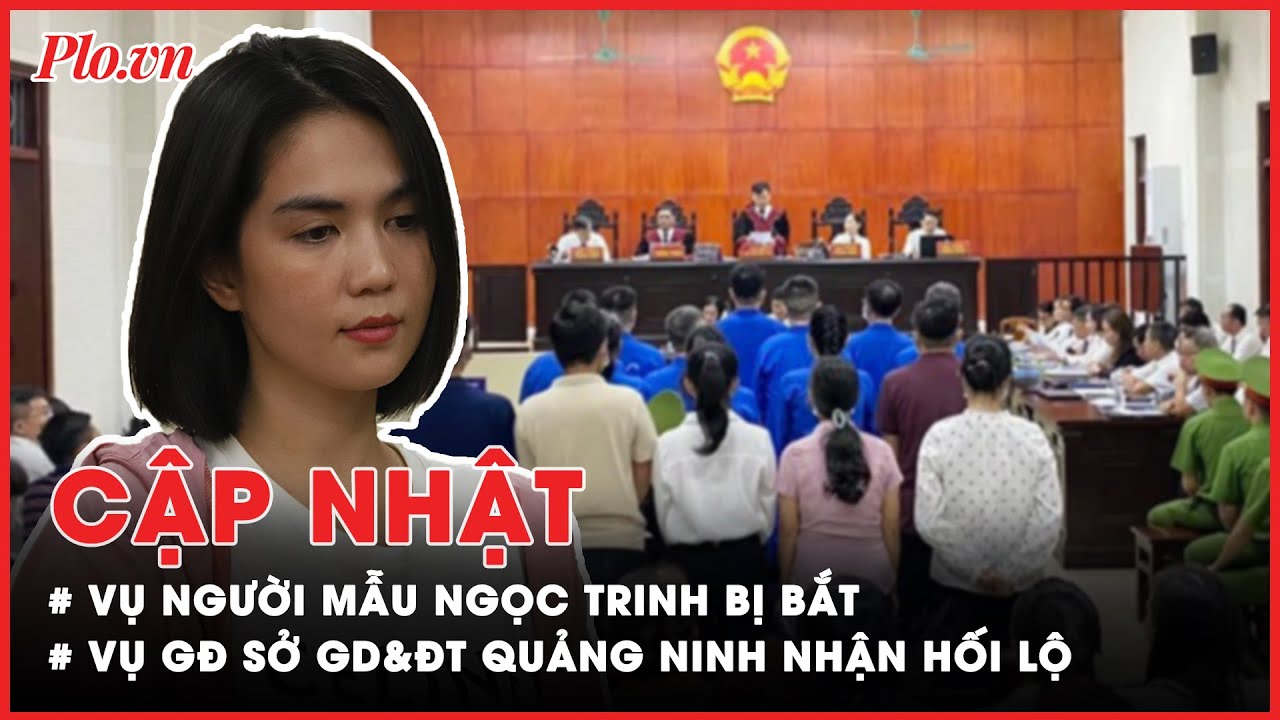 Điểm nóng tố tụng: Lý do Ngọc Trinh bị bắt, Tuyên án cựu giám đốc Sở GD&ĐT Quảng Ninh - PLO