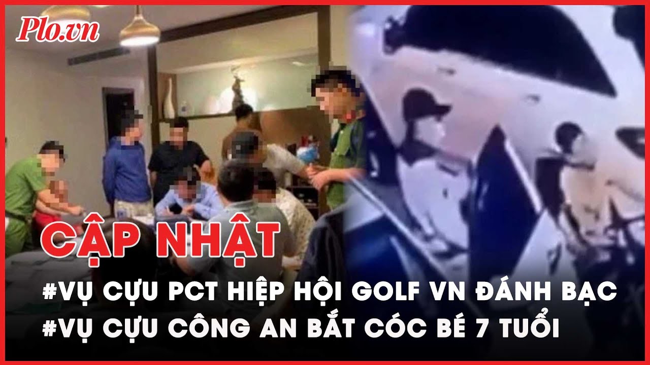 Điểm nóng tố tụng: Vụ Phó chủ tịch Hiệp hội Golf VN đánh bạc; Vụ cựu công an bắt cóc bé 7 tuổi - PLO