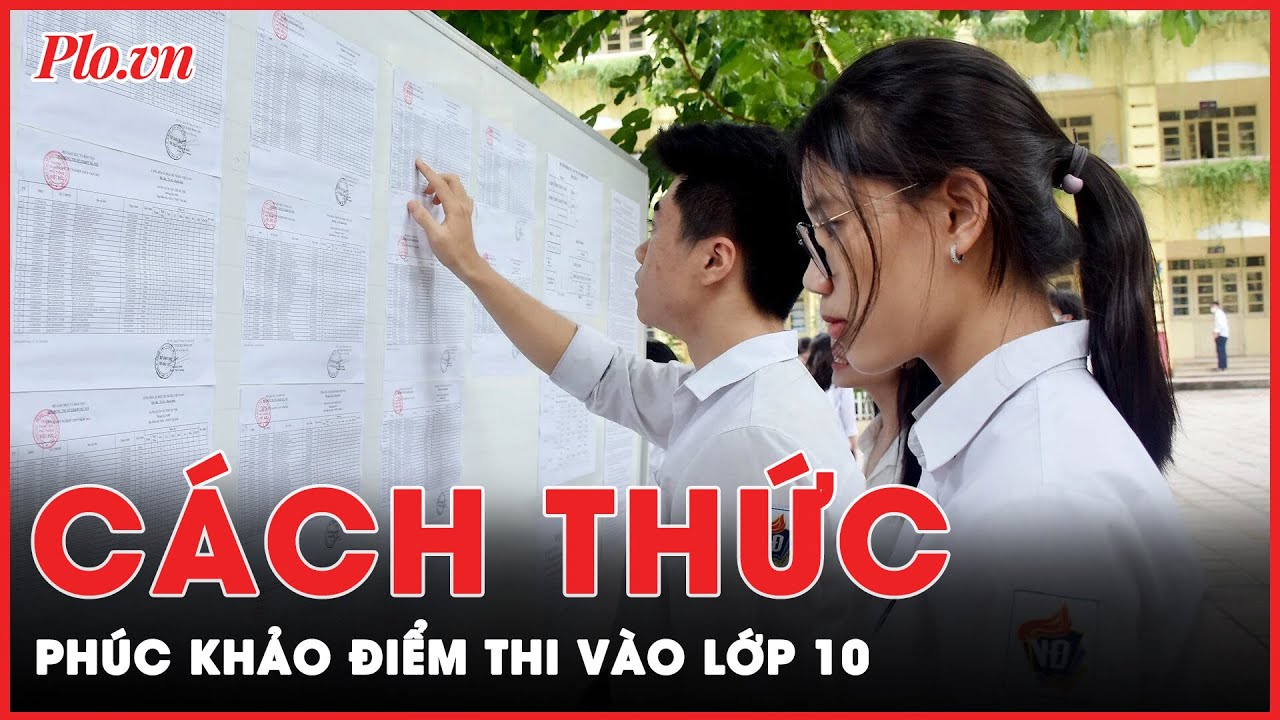 Cách thức thí sinh phúc khảo bài thi sau khi biết điểm thi vào lớp 10 | Tin nhanh