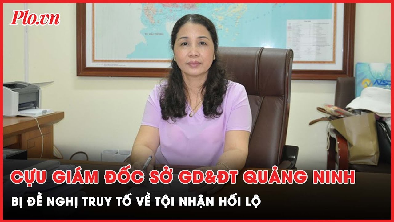 Đề nghị truy tố cựu giám đốc Sở GD&ĐT Quảng Ninh về tội nhận hối lộ | PLO