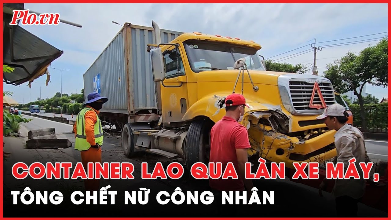 Container lao qua làn xe máy, tông chết nữ công nhân đang đi làm - PLO