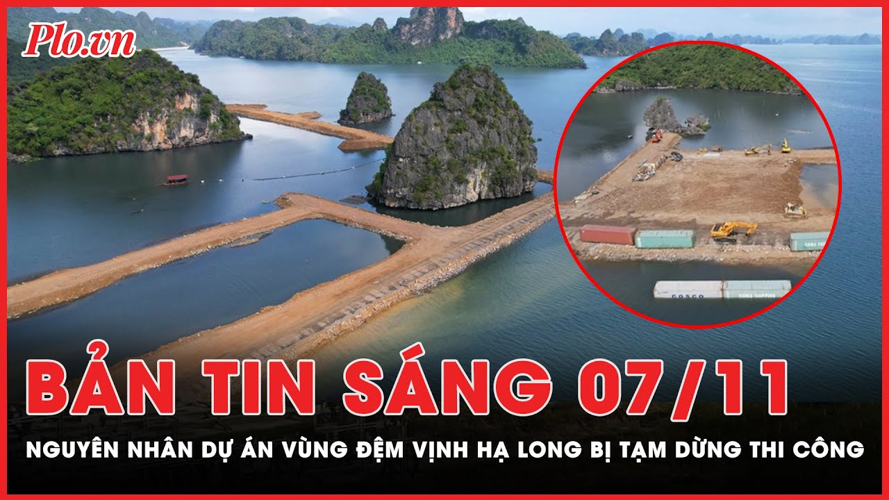 Bản tin sáng 7-11: Tại sao tạm dừng thi công dự án lấn vùng đệm vịnh Hạ Long ? | PLO