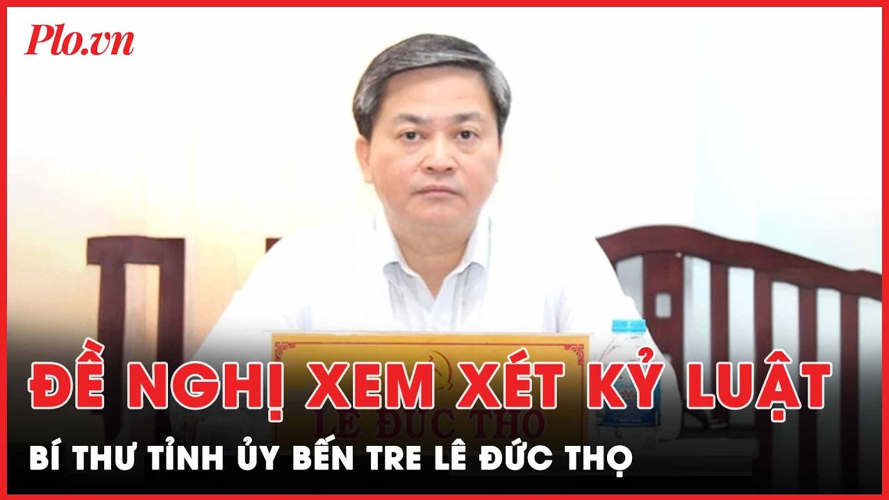 UBKTTW đề nghị Bộ Chính trị xem xét kỷ luật Bí thư Tỉnh ủy Bến Tre Lê Đức Thọ | PLO