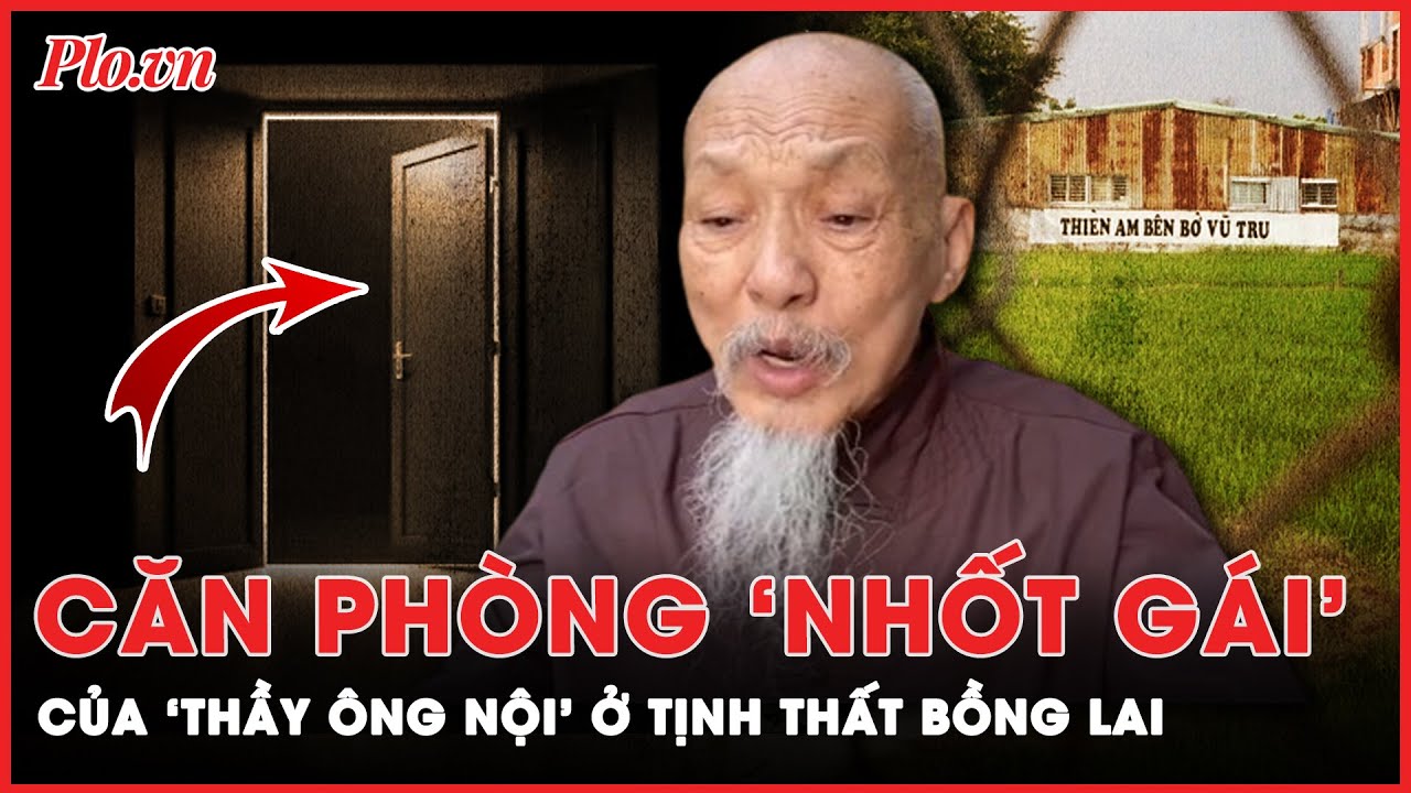 Tiết lộ về ‘căn phòng nhốt gái’ ở Tịnh Thất Bồng Lai của người tự xưng là ‘con trai’ Lê Tùng Vân