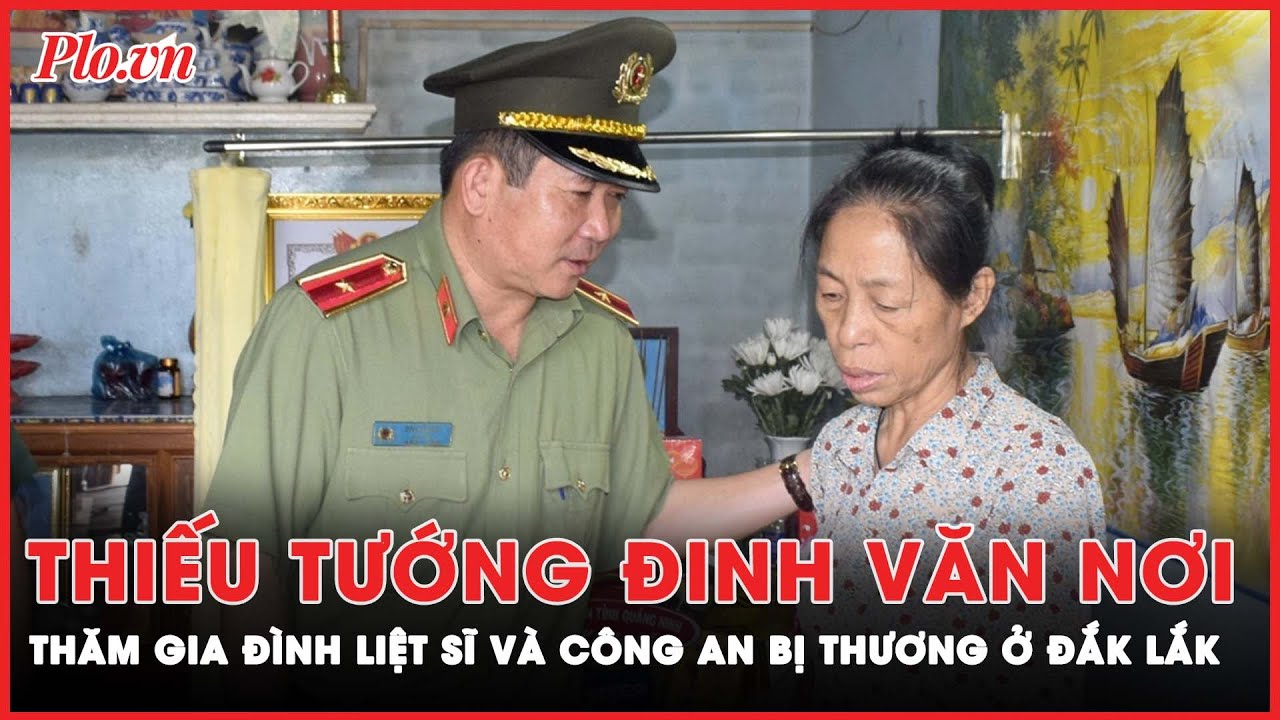 Thiếu tướng Đinh Văn Nơi thăm hỏi gia đình liệt sĩ, công an bị thương trong vụ tấn công ở Đắk Lắk