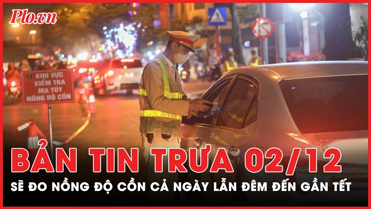 Bản tin trưa 2-12: Đẩy mạnh xử lý vi phạm giao thông trong đợt cao điểm Tết 2024 | PLO