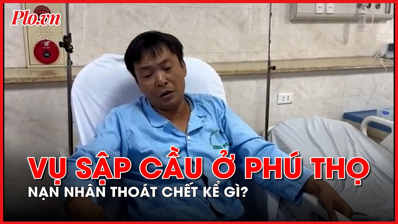 Lời kể nạn nhân thoát chết trong vụ sập cầu Phong Châu - Phú Thọ - PLO