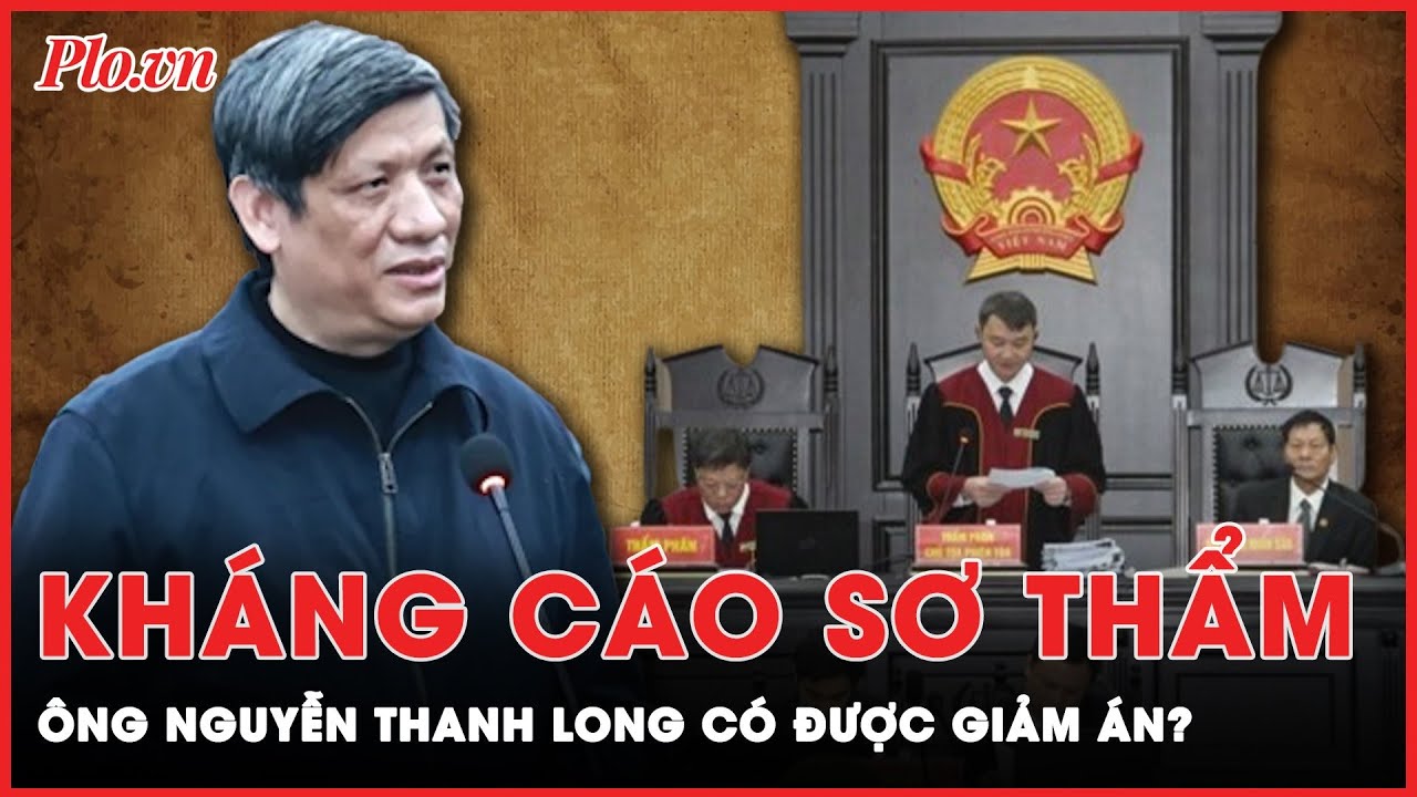 Cựu Bộ trưởng Y tế Nguyễn Thanh Long có được giảm án sau khi kháng cáo bản án sơ thẩm? | Tin nhanh