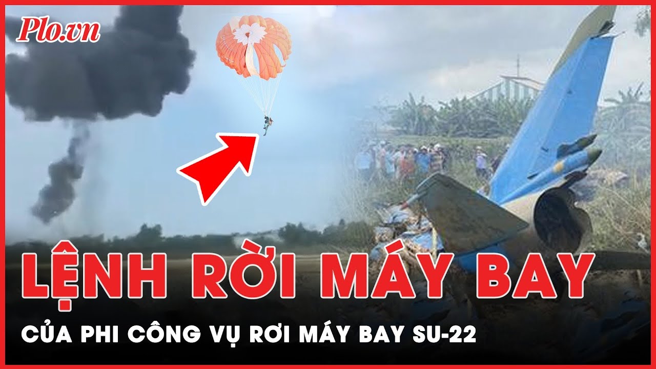 Phi công điều khiển máy bay Su-22 nói về khoảnh khắc nhận lệnh nhảy dù khỏi máy bay gặp nạn | PLO