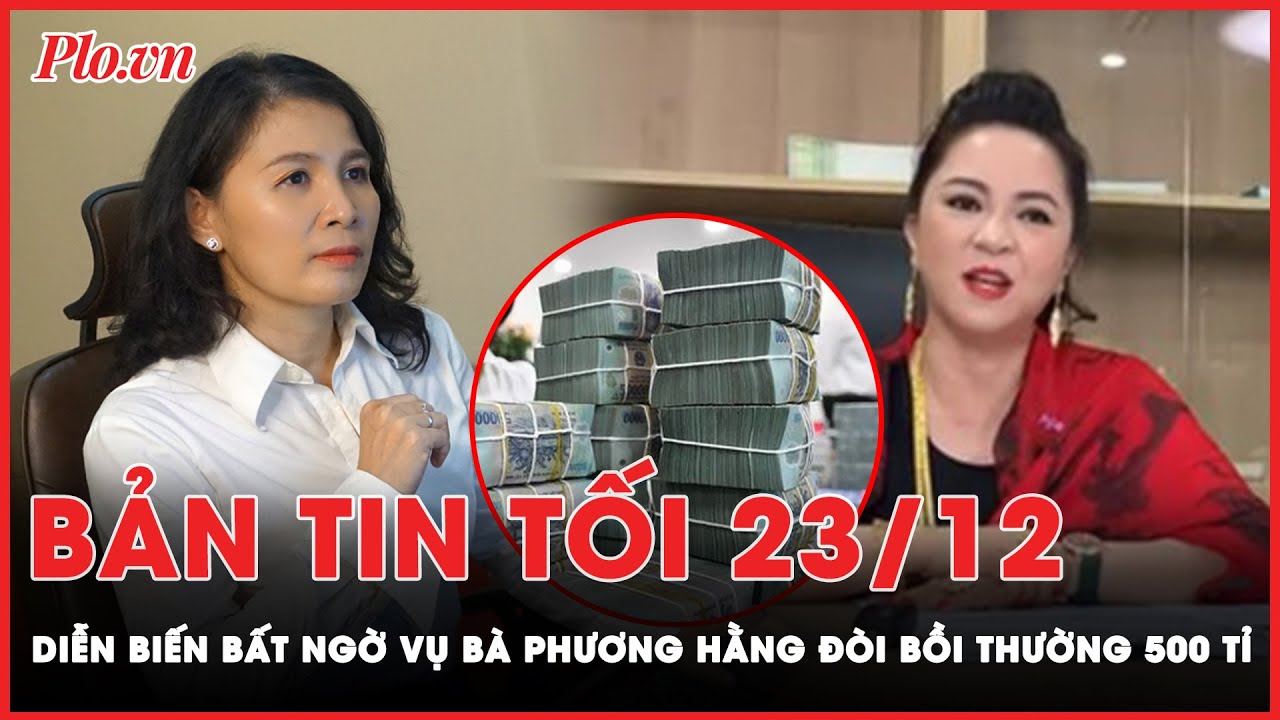 Bản tin tối 23-12: Diễn biến bất ngờ vụ bà Phương Hằng đòi bồi thường 500 tỉ  | PLO