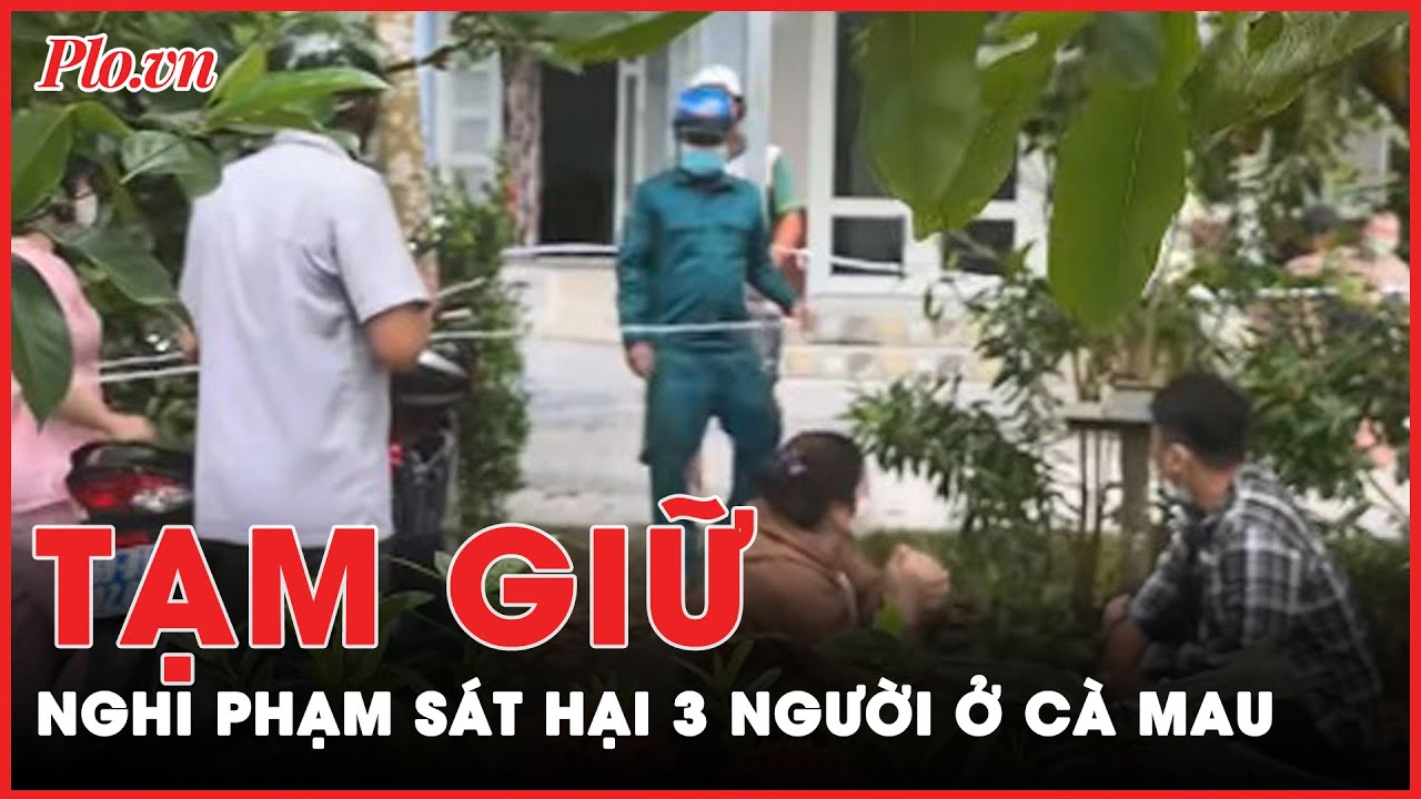 Tạm giữ nghi phạm sát hại 3 người trong gia đình ở Cà Mau | Tin nhanh PLO