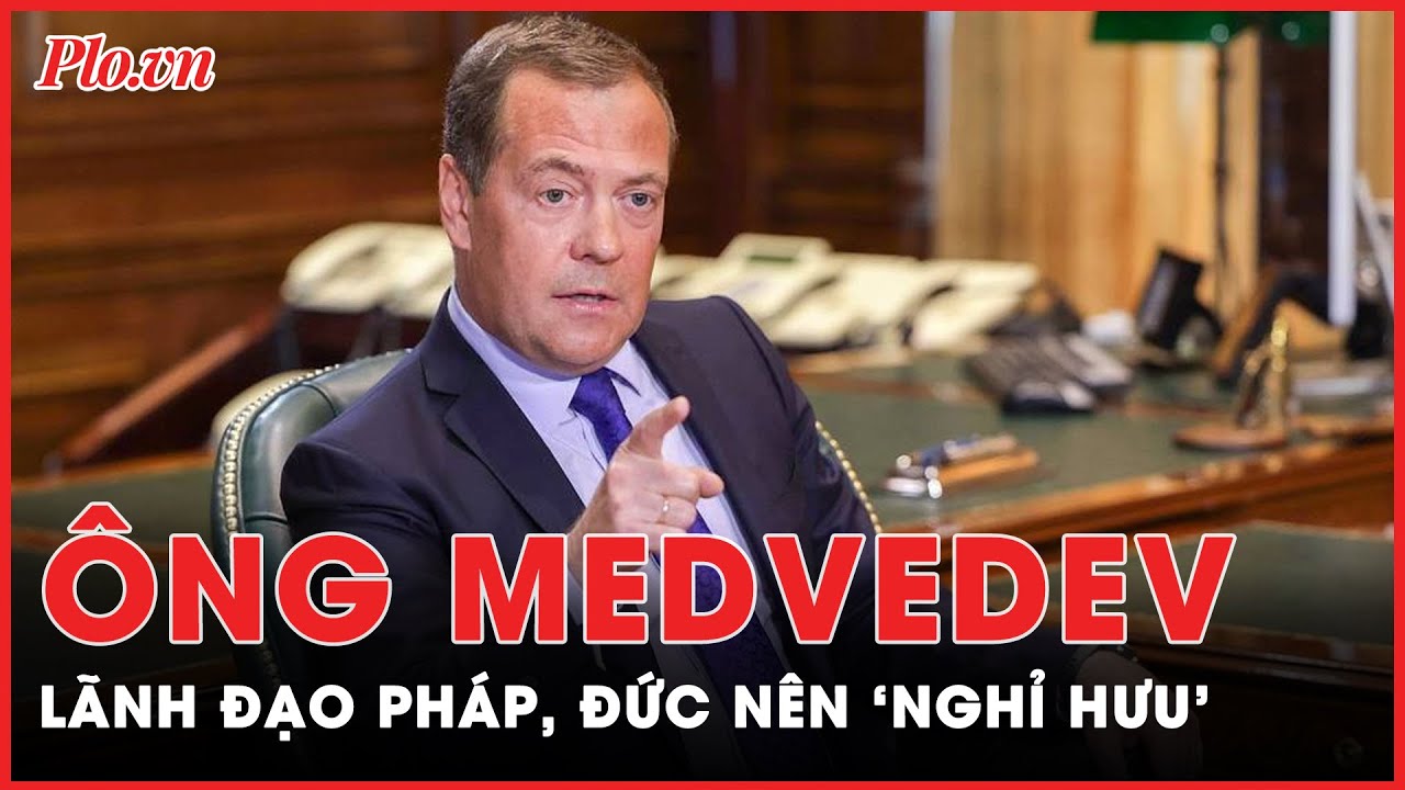 Ông Medvedev: Tổng thống Pháp và thủ tướng Đức nên 'nghỉ hưu' | Pháp Luật TPHCM